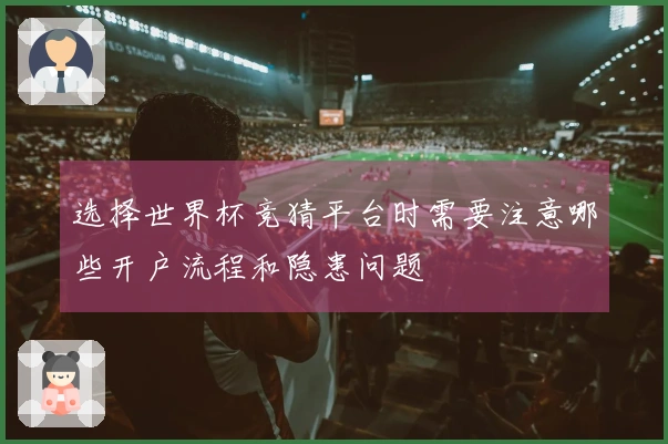 选择世界杯竞猜平台时需要注意哪些开户流程和隐患问题